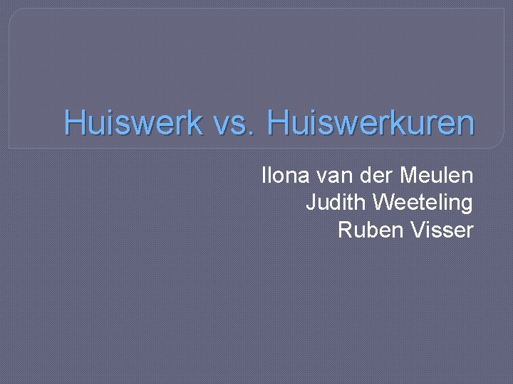 Huiswerk vs. Huiswerkuren Ilona van der Meulen Judith Weeteling Ruben Visser 