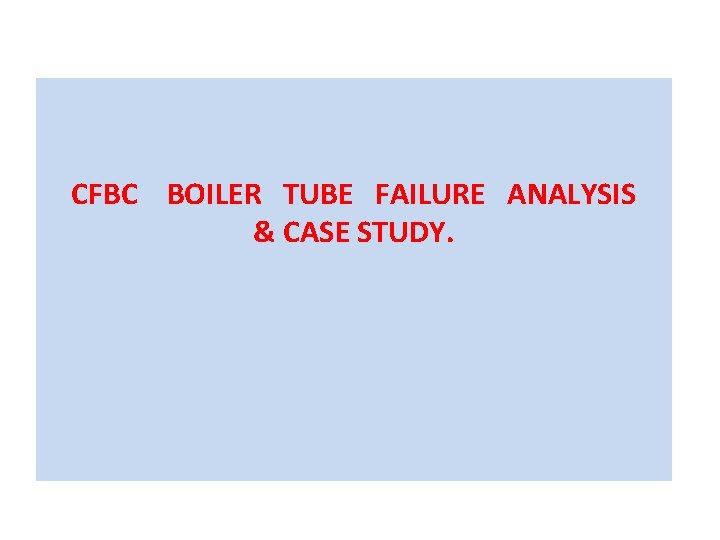 CFBC BOILER TUBE FAILURE ANALYSIS & CASE STUDY. 