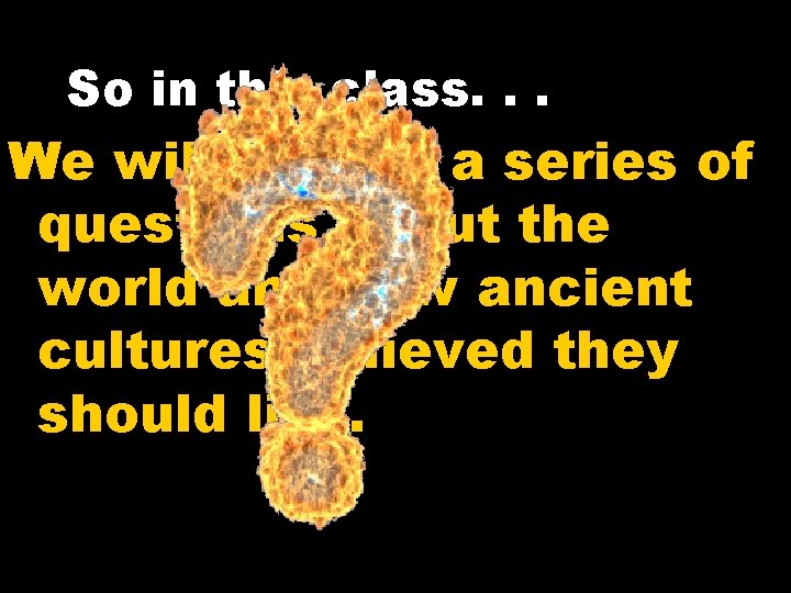 So in this class. . . We will look at a series of questions So in this class. . . We will look at a series of questions