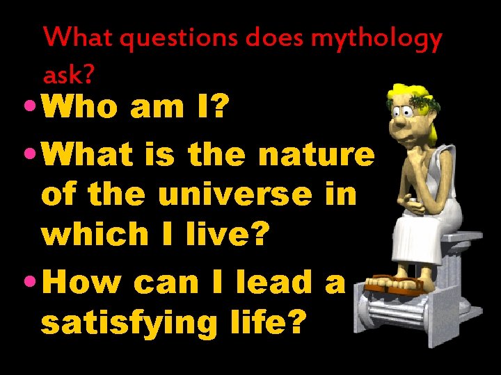 What questions does mythology ask? • Who am I? • What is the nature What questions does mythology ask? • Who am I? • What is the nature