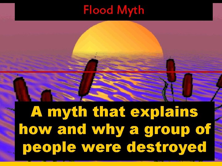 Flood Myth A myth that explains how and why a group of people were Flood Myth A myth that explains how and why a group of people were