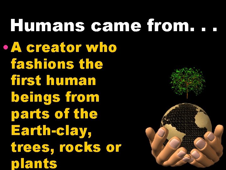 Humans came from. . . • A creator who fashions the first human beings Humans came from. . . • A creator who fashions the first human beings