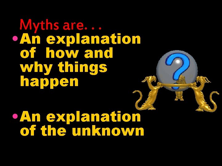 Myths are. . . • An explanation of how and why things happen • Myths are. . . • An explanation of how and why things happen •