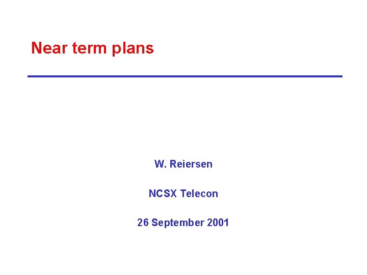 Near term plans W. Reiersen NCSX Telecon 26 September 2001 