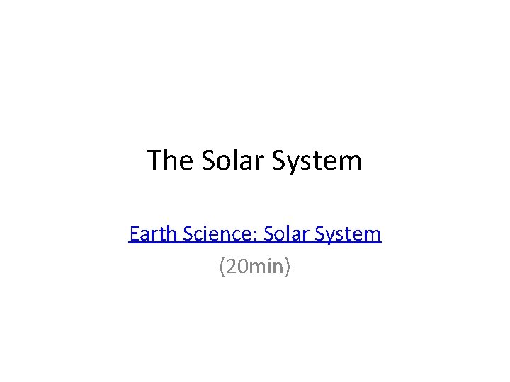 The Solar System Earth Science: Solar System (20 min) 