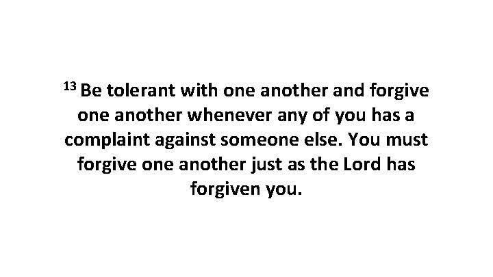 13 Be tolerant with one another and forgive one another whenever any of you