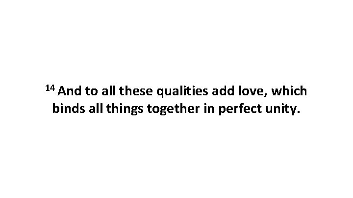 14 And to all these qualities add love, which binds all things together in