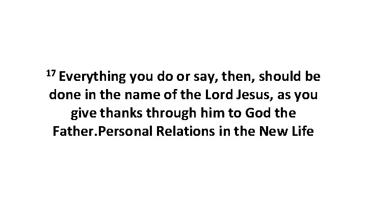 17 Everything you do or say, then, should be done in the name of