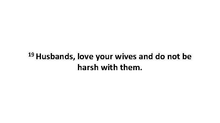 19 Husbands, love your wives and do not be harsh with them. 