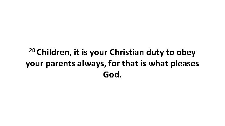 20 Children, it is your Christian duty to obey your parents always, for that