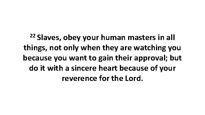 22 Slaves, obey your human masters in all things, not only when they are