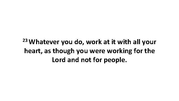 23 Whatever you do, work at it with all your heart, as though you
