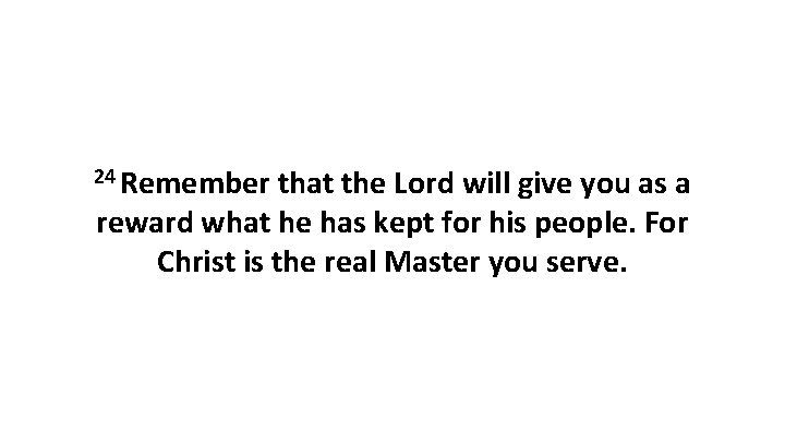24 Remember that the Lord will give you as a reward what he has