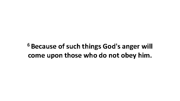 6 Because of such things God's anger will come upon those who do not
