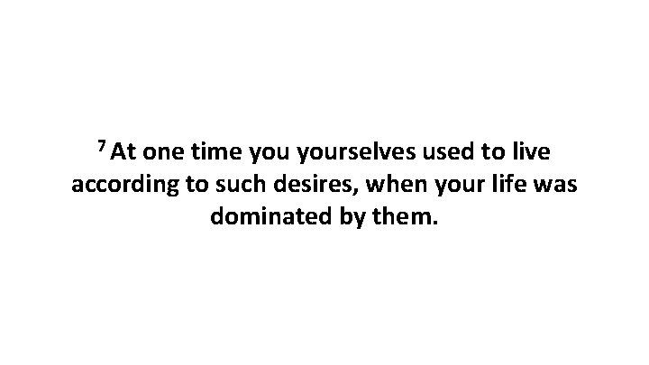 7 At one time yourselves used to live according to such desires, when your