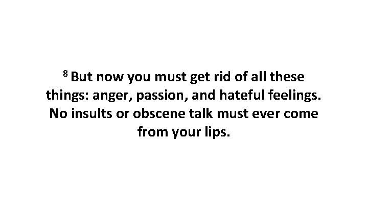 8 But now you must get rid of all these things: anger, passion, and
