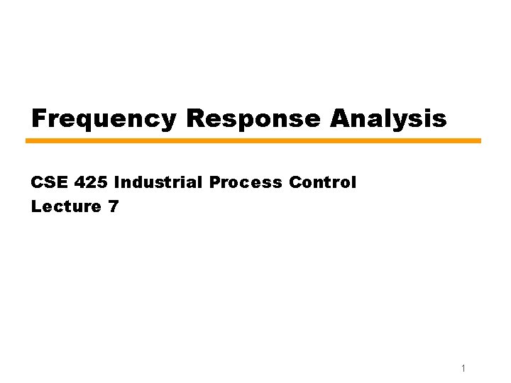Frequency Response Analysis CSE 425 Industrial Process Control Lecture 7 1 