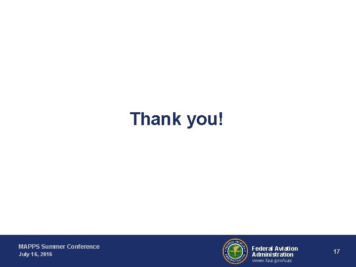 Thank you! MAPPS Summer Conference July 16, 2016 Federal Aviation Administration www. faa. gov/uas