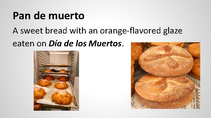 Pan de muerto A sweet bread with an orange-flavored glaze eaten on Día de