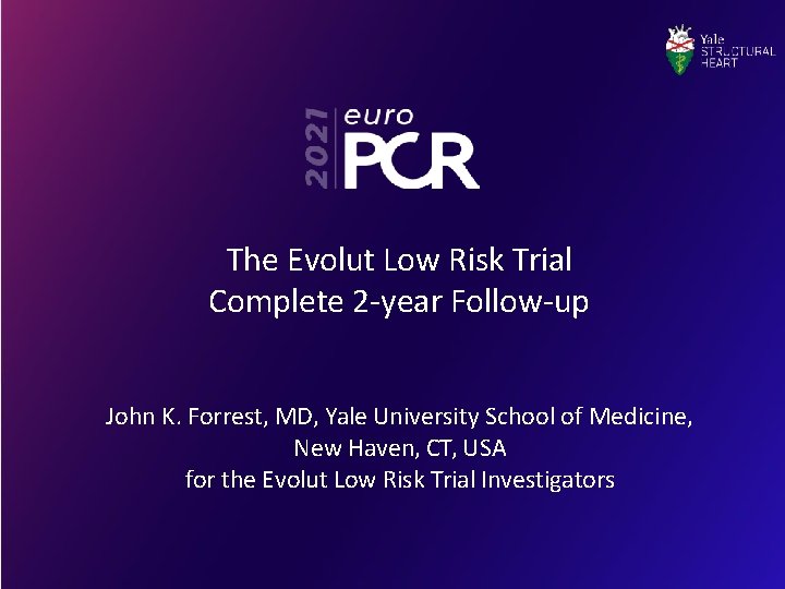 The Evolut Low Risk Trial Complete 2 -year Follow-up John K. Forrest, MD, Yale