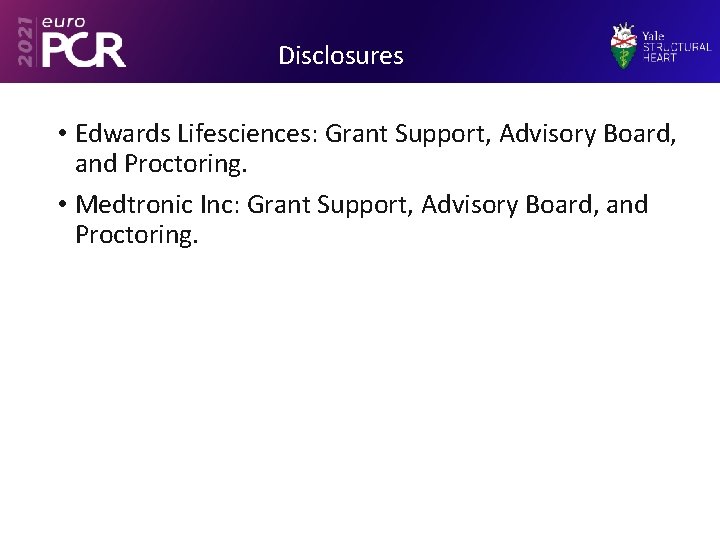 Disclosures • Edwards Lifesciences: Grant Support, Advisory Board, and Proctoring. • Medtronic Inc: Grant