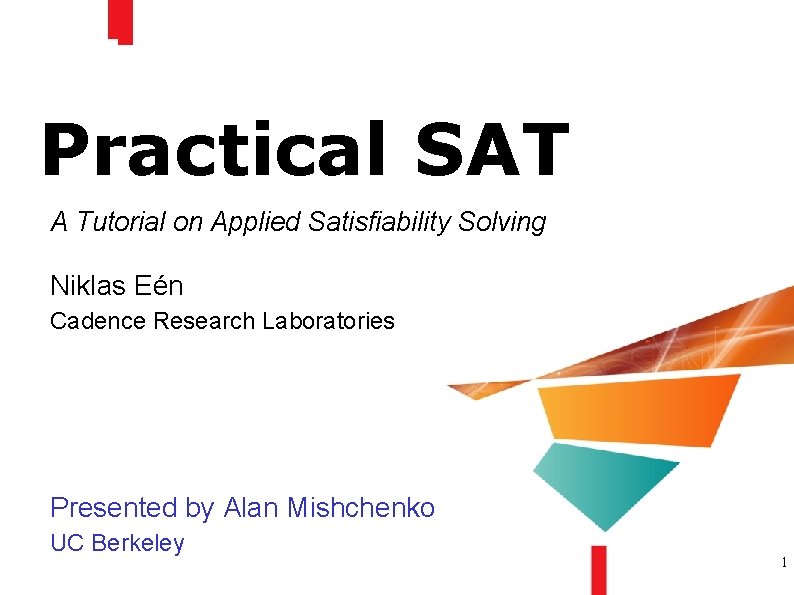 Practical SAT A Tutorial on Applied Satisfiability Solving Niklas Eén Cadence Research Laboratories Presented
