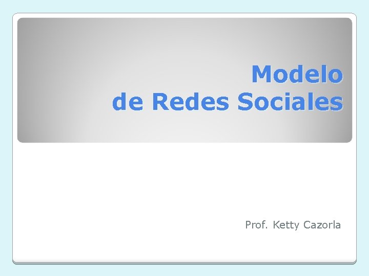 Modelo de Redes Sociales Prof. Ketty Cazorla 