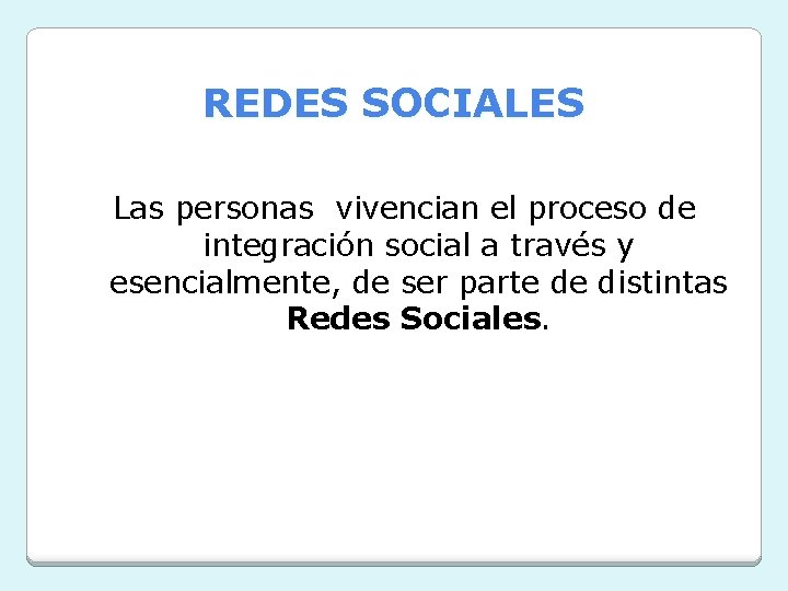 REDES SOCIALES Las personas vivencian el proceso de integración social a través y esencialmente,