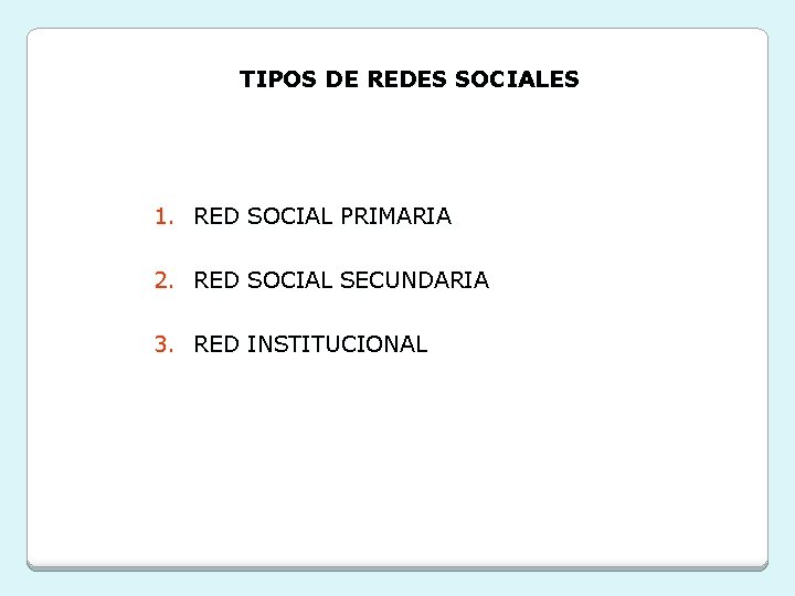 TIPOS DE REDES SOCIALES 1. RED SOCIAL PRIMARIA 2. RED SOCIAL SECUNDARIA 3. RED