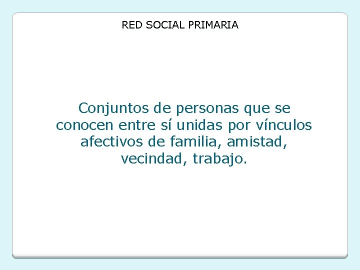 RED SOCIAL PRIMARIA Conjuntos de personas que se conocen entre sí unidas por vínculos