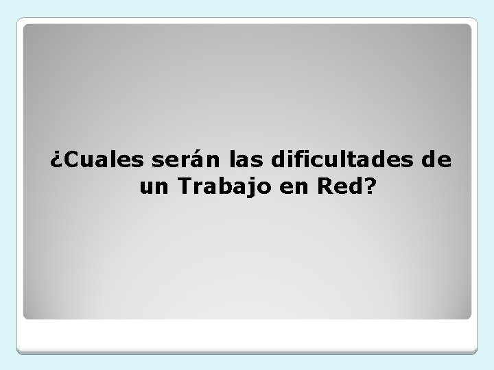 ¿Cuales serán las dificultades de un Trabajo en Red? 