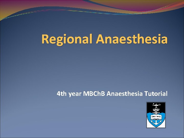 Regional Anaesthesia 4 th year MBCh. B Anaesthesia Tutorial 