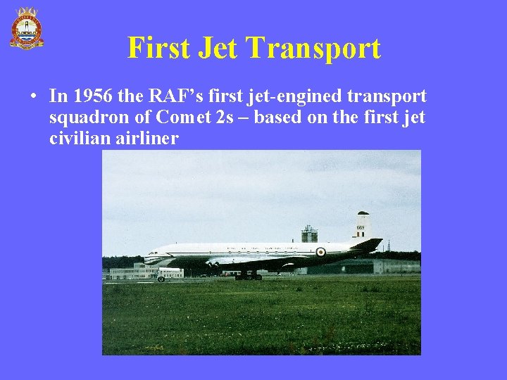 First Jet Transport • In 1956 the RAF’s first jet-engined transport squadron of Comet First Jet Transport • In 1956 the RAF’s first jet-engined transport squadron of Comet