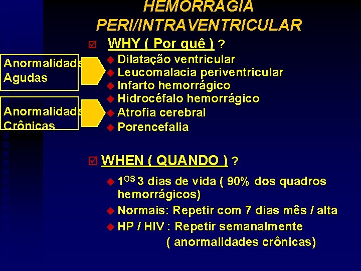 HEMORRAGIA PERI/INTRAVENTRICULAR þ Anormalidades Agudas Anormalidades Crônicas WHY ( Por quê ) ? u