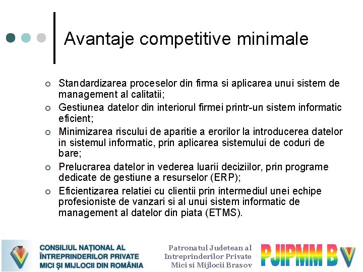 Avantaje competitive minimale ¢ ¢ ¢ Standardizarea proceselor din firma si aplicarea unui sistem