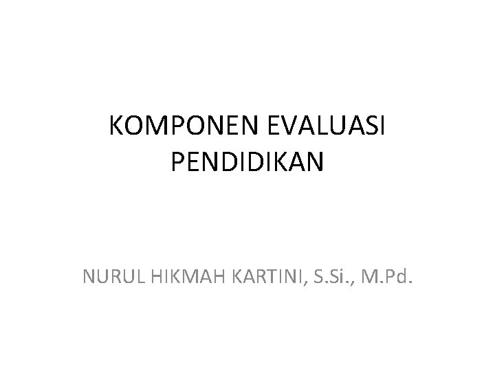 KOMPONEN EVALUASI PENDIDIKAN NURUL HIKMAH KARTINI, S. Si. , M. Pd. 