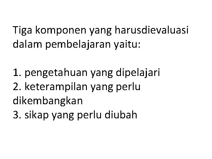 Tiga komponen yang harusdievaluasi dalam pembelajaran yaitu: 1. pengetahuan yang dipelajari 2. keterampilan yang