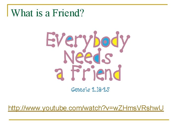 What is a Friend? http: //www. youtube. com/watch? v=w. ZHms. VRshw. U 