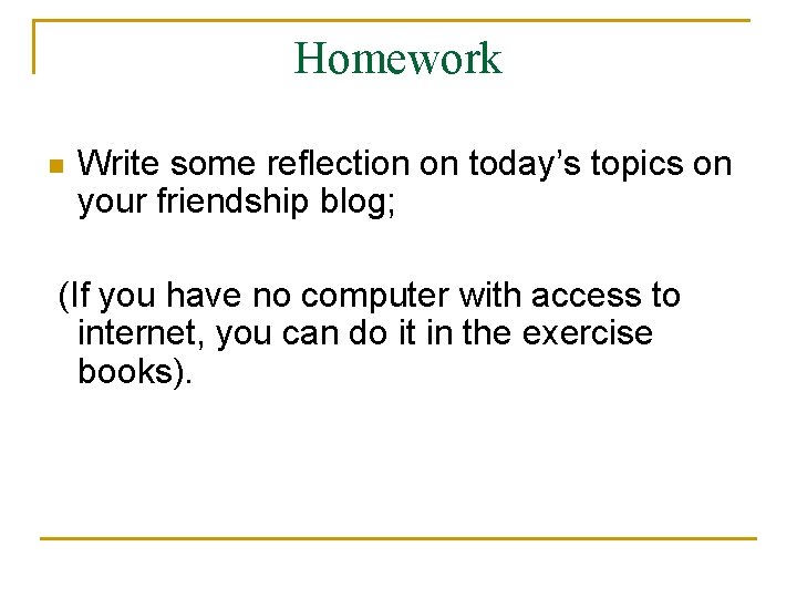 Homework n Write some reflection on today’s topics on your friendship blog; (If you