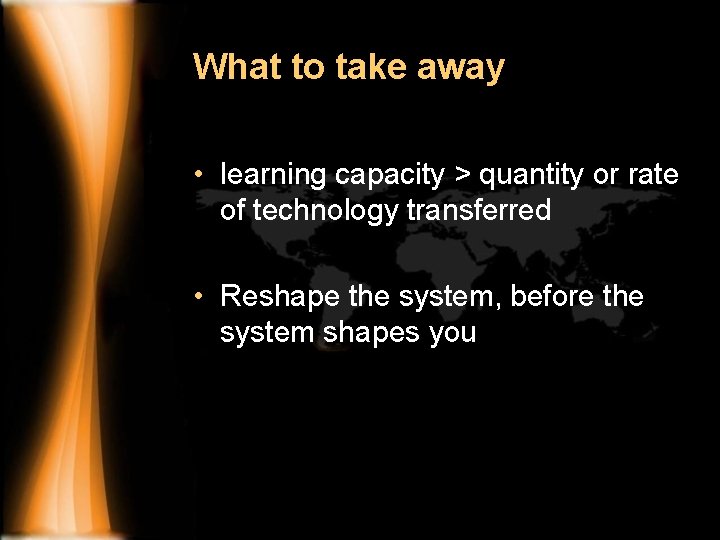 What to take away • learning capacity > quantity or rate of technology transferred