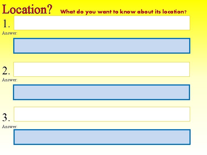 Location? 1. Answer: 2. Answer: 3. Answer: What do you want to know about