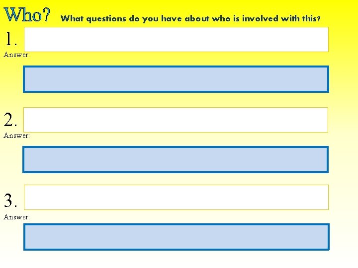 Who? 1. Answer: 2. Answer: 3. Answer: What questions do you have about who