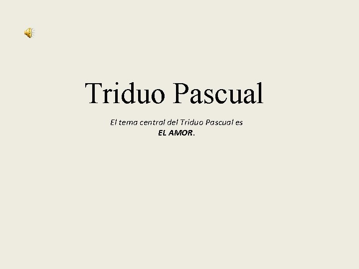 Triduo Pascual El tema central del Triduo Pascual es EL AMOR. 