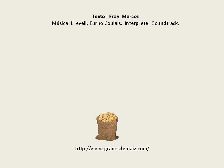 Texto : Fray Marcos Música: L´ eveil, Burno Coulais. Interprete: Soundtrack, http: //www. granosdemaiz.