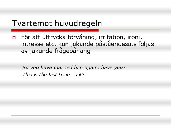 Tvärtemot huvudregeln o För att uttrycka förvåning, irritation, ironi, intresse etc. kan jakande påståendesats