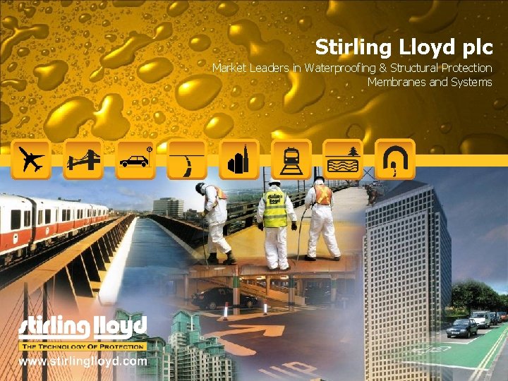 Stirling Lloyd plc Market Leaders in Waterproofing & Structural Protection Membranes and Systems Stirling Lloyd plc Market Leaders in Waterproofing & Structural Protection Membranes and Systems