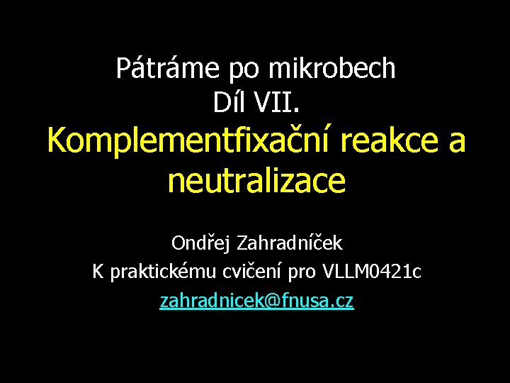 Pátráme po mikrobech Díl VII. Komplementfixační reakce a neutralizace Ondřej Zahradníček K praktickému cvičení