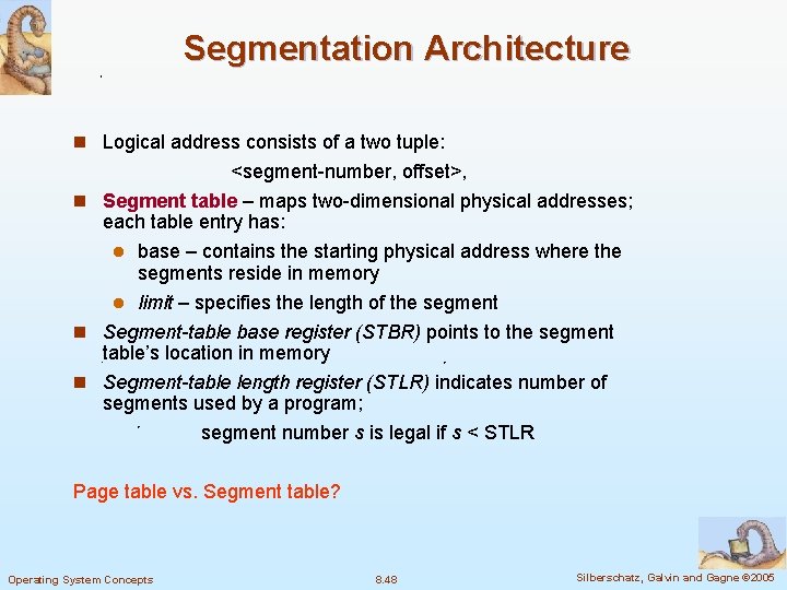 Segmentation Architecture n Logical address consists of a two tuple: <segment-number, offset>, n Segment