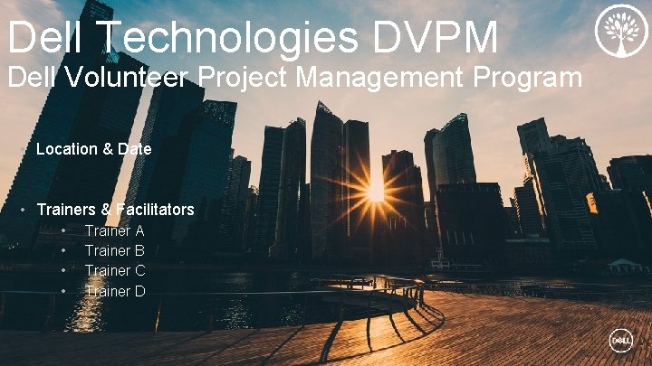 Dell Technologies DVPM Dell Volunteer Project Management Program • Location & Date • Trainers