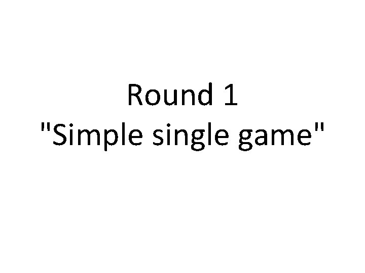 Round 1 "Simple single game" 